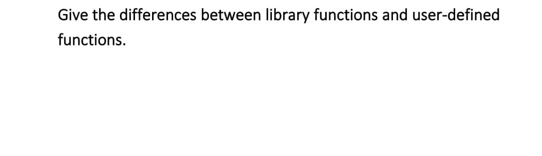 Give the differences between library functions and user-defined
functions.