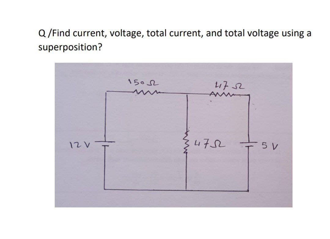 Q /Find current, voltage, total current, and total voltage using a
superposition?
1502
17 52
AA
34752
5 V
12V-
