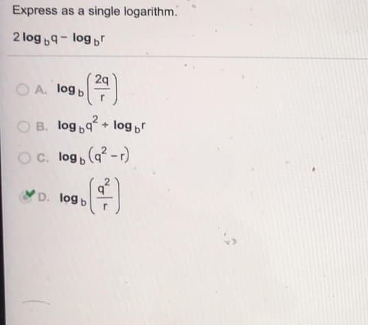 Express as a single logarithm.
2 log 9- log br
2q
O A. logb
O B. log 9+ log r
OC. log, (q? -r)
D. log b
