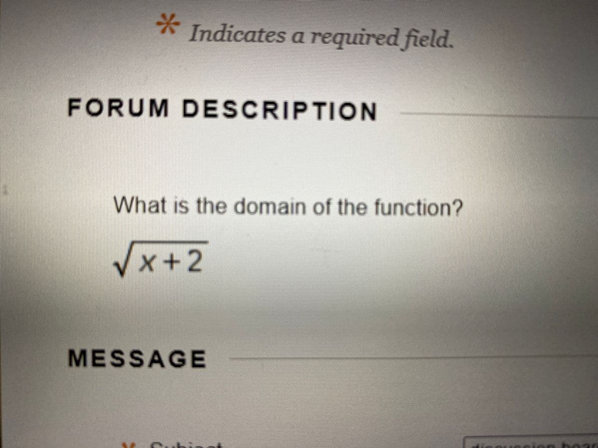 *-
Indicates a required field.
FORUM DESCRIPTION
What is the domain of the function?
X+2
MESSAGE
boad
