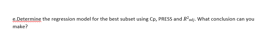 e.Determine the regression model for the best subset using Cp, PRESS and R?adj. What conclusion can you
make?
