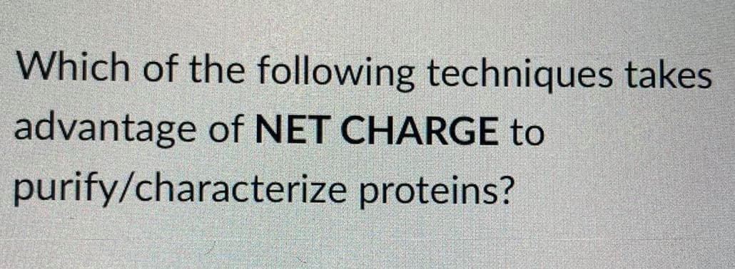 Which of the following techniques takes
advantage of NET CHARGE to
purify/characterize proteins?
