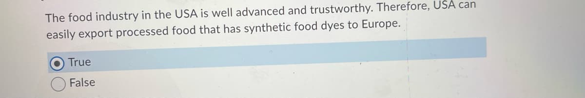 The food industry in the USA is well advanced and trustworthy. Therefore, USA can
easily export processed food that has synthetic food dyes to Europe.
True
False