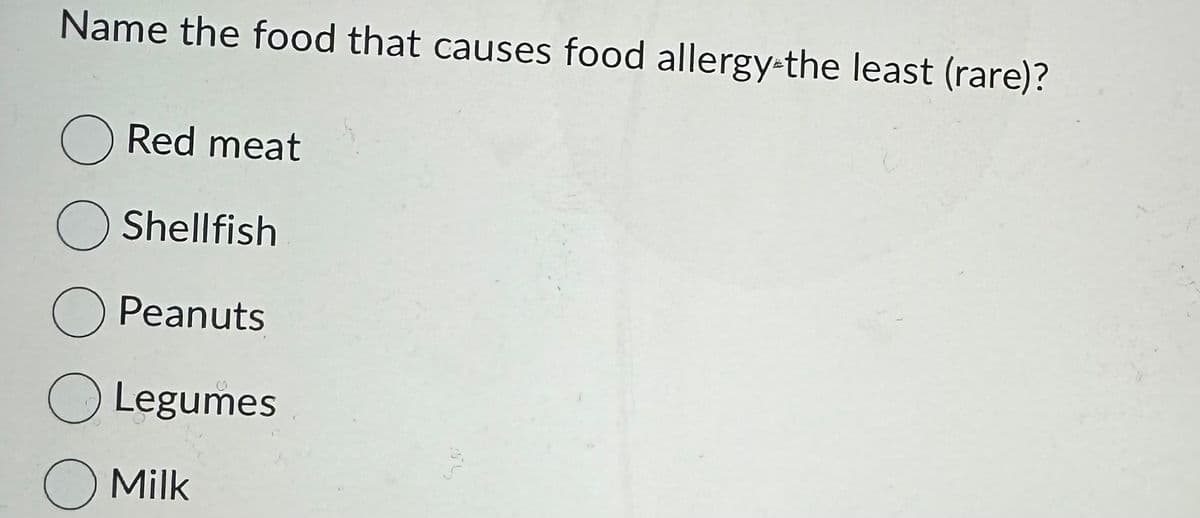 Name the food that causes food allergy the least (rare)?
O Red meat
O Shellfish
O Peanuts
Legumes
O Milk
