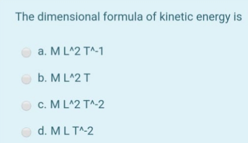 The dimensional formula of kinetic energy is
a. M L^2 T^-1
b. M L^2 T
c. M L^2 T^-2
d. ML T^-2
