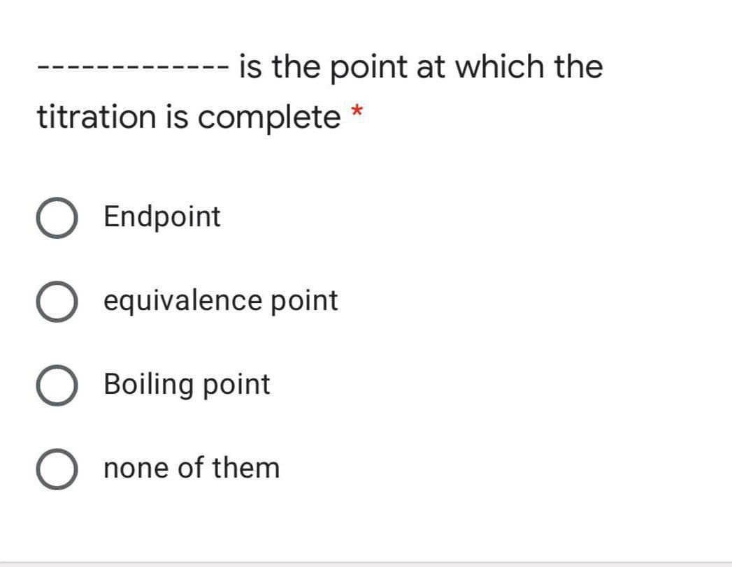 is the point at which the
titration is complete *
Endpoint
equivalence point
Boiling point
none of them
