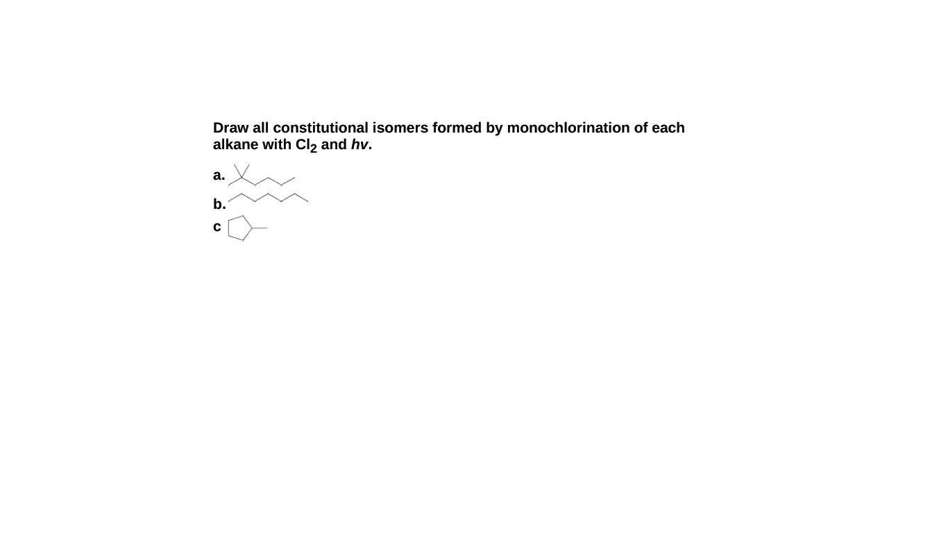 Draw all constitutional isomers formed by monochlorination of each
alkane with Cl, and hv.
а.
b.

