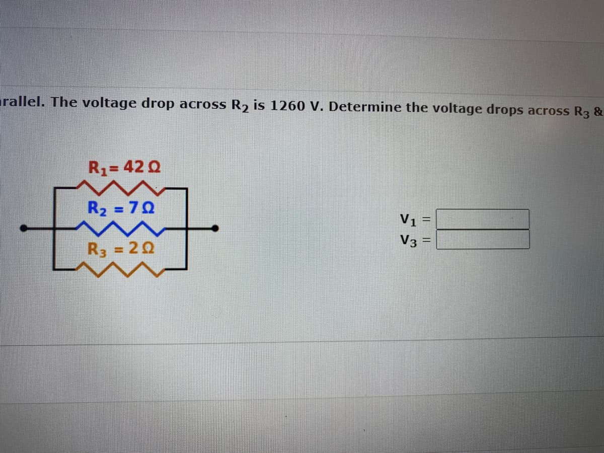 rallel. The voltage drop across R₂ is 1260 V. Determine the voltage drops across R3 &
R₁ = 42 Q
R₂ = 70
R3 = 20
V₁
V3
-