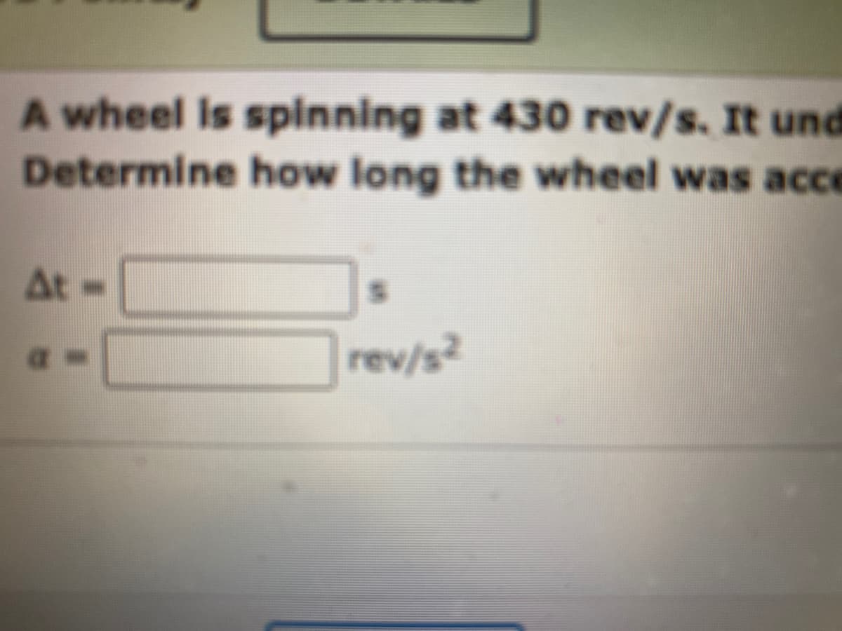 A wheel is spinning at 430 rev/s. It und
Determine how long the wheel was acce
At-
a
rev/s²