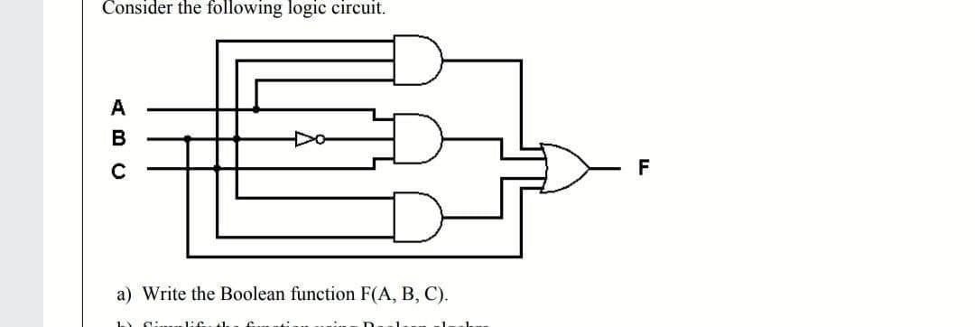 Consider the following logic circuit.
A
B
F
a) Write the Boolean function F(A, B, C).
a: 1:6.4
