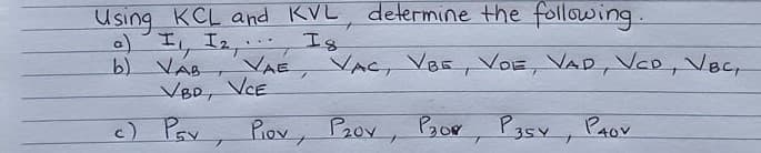determine the following.
Using KCL and KVL
a) I, I2, Is
b) VAB
VBD, VCE
.3B
VAE VAC, VBE, VOE, VAD, VCD, VBc,
c) Pay
Piov, Pov, Bor, P3sy, Paov
