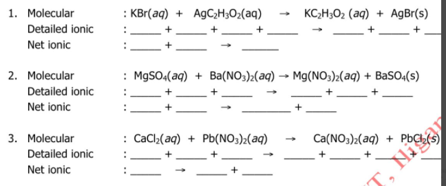 1. Molecular
: KBr(aq) + AgC2H3O2(aq)
KC2H3O2 (aq) + AgBr(s)
Detailed ionic
Net ionic
+
2. Molecular
: M9SO4(aq) + Ba(NO3)2(aq) → Mg(NO3)2(aq) + BaSO:(s)
Detailed ionic
+
+
Net ionic
3. Molecular
: CaCl2(aq) + Pb(NO3)2(aq)
Сa(NO3):(aq) + РЬСЬ
Detailed ionic
Net ionic
+
T. Nisa

