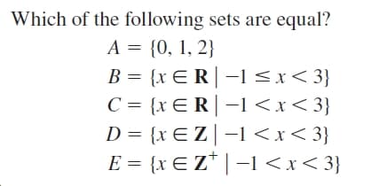 Which of the following sets are equal?
A = {0, 1, 2}
B = {x E R|-1<x< 3}
C = {xE R|-1<x<3}
D = {xE Z|–1<x< 3}
E = {x E Z* | -1<x<3}
