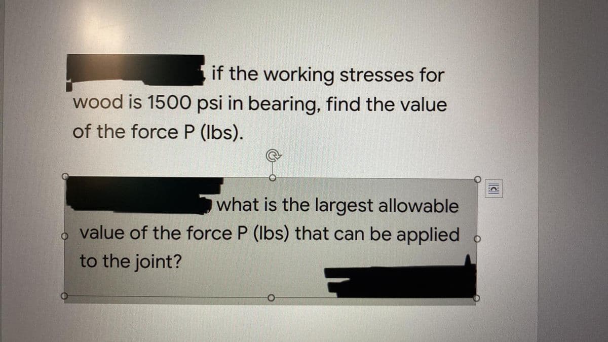 if the working stresses for
wood is 1500 psi in bearing, find the value
of the force P (Ibs).
what is the largest allowable
value of the force P (Ibs) that can be applied o
to the joint?

