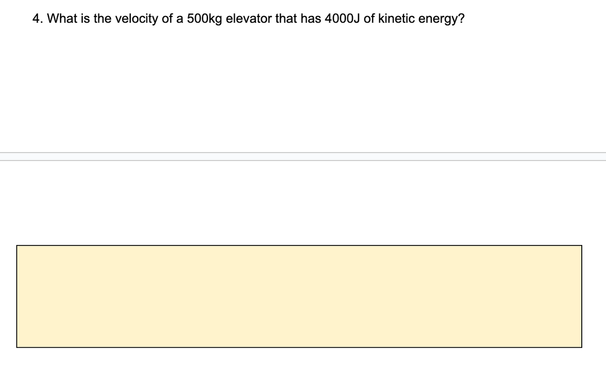 4. What is the velocity of a 500kg elevator that has 4000J of kinetic energy?