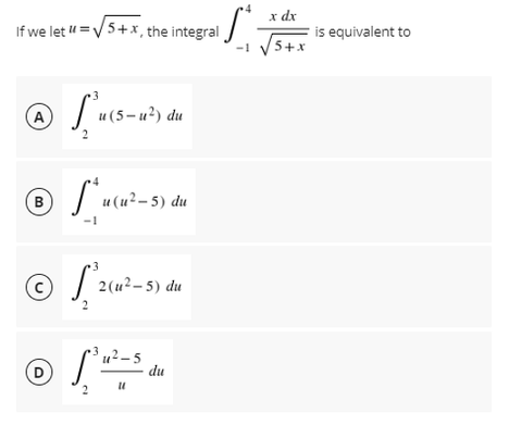 x dx
is equivalent to
V5+x
If we let =V5+x, the integral
A
и (5-и?) du
B
и (и?-5) du
2(u²-5) du
,2 – 5
du
2

