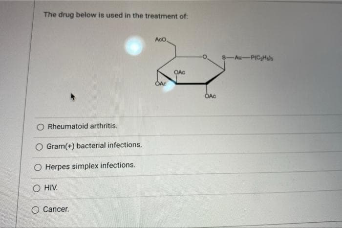 The drug below is used in the treatment of:
Rheumatoid arthritis.
O Gram(+) bacterial infections.
O Herpes simplex infections.
O HIV.
O Cancer.
Aco
OAC
OAC
OAC
$-Au-P(C₂Hals