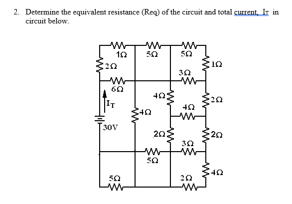 2. Determine the equivalent resistance (Req) of the circuit and total current, Ir in
circuit below.
ΑΛΛ
102
202
ΑΛΛ
6Ω
IT
30V
ΞΩ
Α
ΜΑΝ
Α
Μ
ΣΩ
4Ω
Μ
ΔΩΣ
ΖΩ;
ΞΩ
ΑΜΕ
ΞΩ
3Ω
ΑΜΕ
ΦΩ
ΑΜ
Μ
3Ω
202
Α
1Ω
ΣΩ
-252
ΣΩ