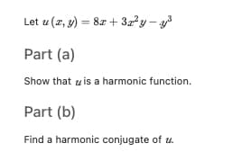 Let u (z, y) = 82 + 32?y- y3
Part (a)
Show that u is a harmonic function.
Part (b)
Find a harmonic conjugate of u.
