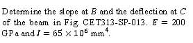 Determine the slope at B and the deflection at C
CET313-SP-013. F = 200
of the beam in Fig
GPa and / 65 x 105 mm.