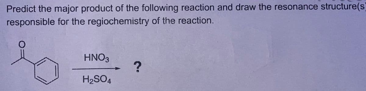 Predict the major product of the following reaction and draw the resonance structure(s)
responsible for the regiochemistry of the reaction.
HNO3
?
H2SO4