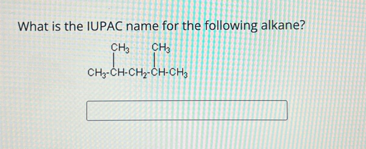 What is the IUPAC name for the following alkane?
M CHÍCH, CHÍCH
CH3-CH-CH2-CH-CH3