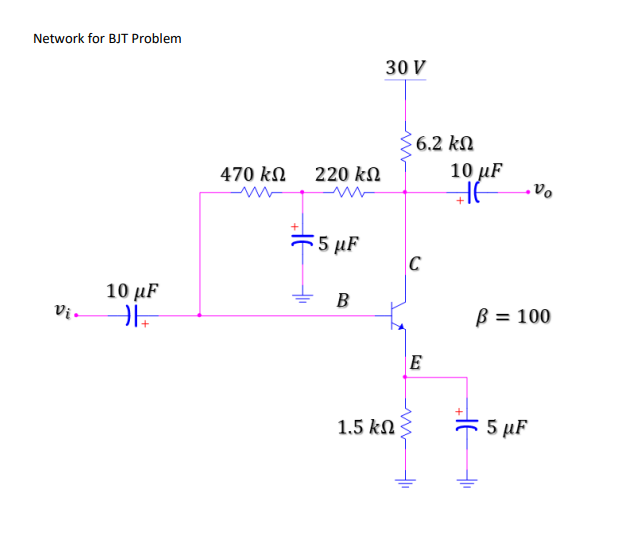 Network for BJT Problem
30 V
6,2 kN
470 kN
220 kN
10 µF
5 5 µF
10 μF
B
Vị-
B = 100
E
1.5 kN
5 5 µF
