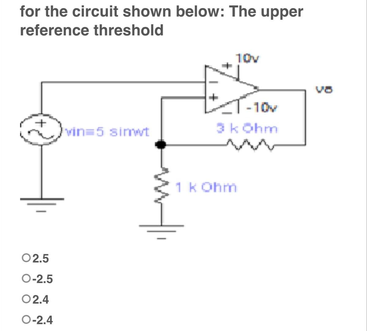 for the circuit shown below: The upper
reference threshold
10v
T-10v
+
3 kOhm
vin=5 sinwt
02.5
O-2.5
02.4
O-2.4
1 kOhm