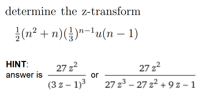 determine the z-transform
(n² + n)(²)¹−¹u(n − 1)
HINT:
answer is
27z²
(3 z - 1)³
or
27z²
27 z³-27z²+9z-1