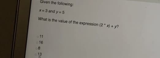 Given the following:
x= 3 and y = 5
What is the value of the expression (2* x) + y?
o 11
o 16
08
o 13
