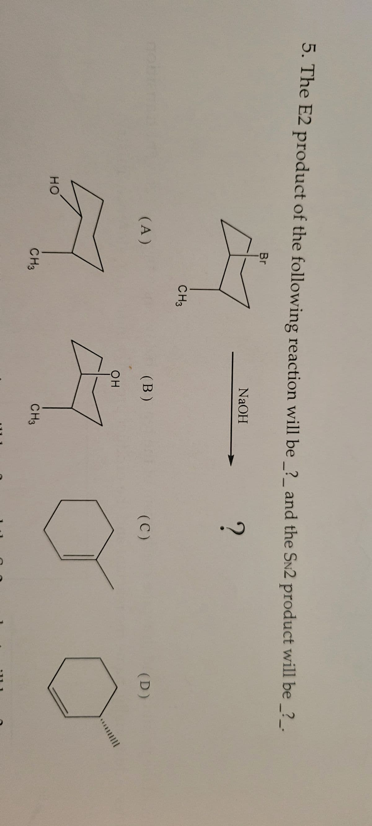 5. The E2 product of the following reaction will be _?__ and the SN2 product will be _?__.
Br
47
?
CH3
noniensis
HO
(A)
CH3
NaOH
(B)
он
CH3
(C)
(D)
|||||
