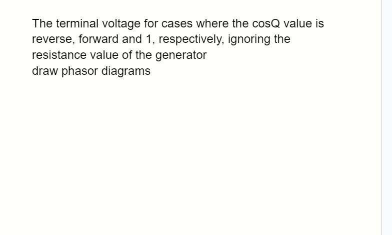 The terminal voltage for cases where the cosQ value is
reverse, forward and 1, respectively, ignoring the
resistance value of the generator
draw phasor diagrams