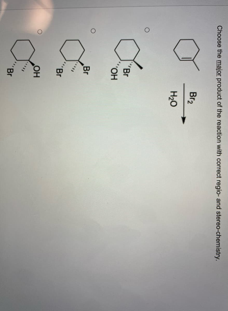 Choose the major product of the reaction with correct regio- and stereo-chemistry.
Br2
H2O
Br
CO.,
Br
"Br
OH
"Br
