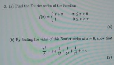3. (a) Find the Fourier series of the function
f(x)= {1+
-≤x≤0
0<x<
(4)
(b) By finding the value of this Fourier series at x=0, show that
1
8
32
1 1
+ +
52 72
(2)