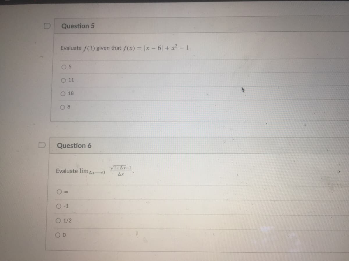 Question 5
Evaluate f(3) given that f(x) = |x- 6| + x - 1.
O 5
O 11
O 18
O 8
Question 6
VI+Ax-1
Evaluate limAx-0
Ax
O 00
O-1
O 1/2
