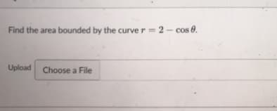 Find the area bounded by the curve r = 2- cos 0.
Upload Choose a File