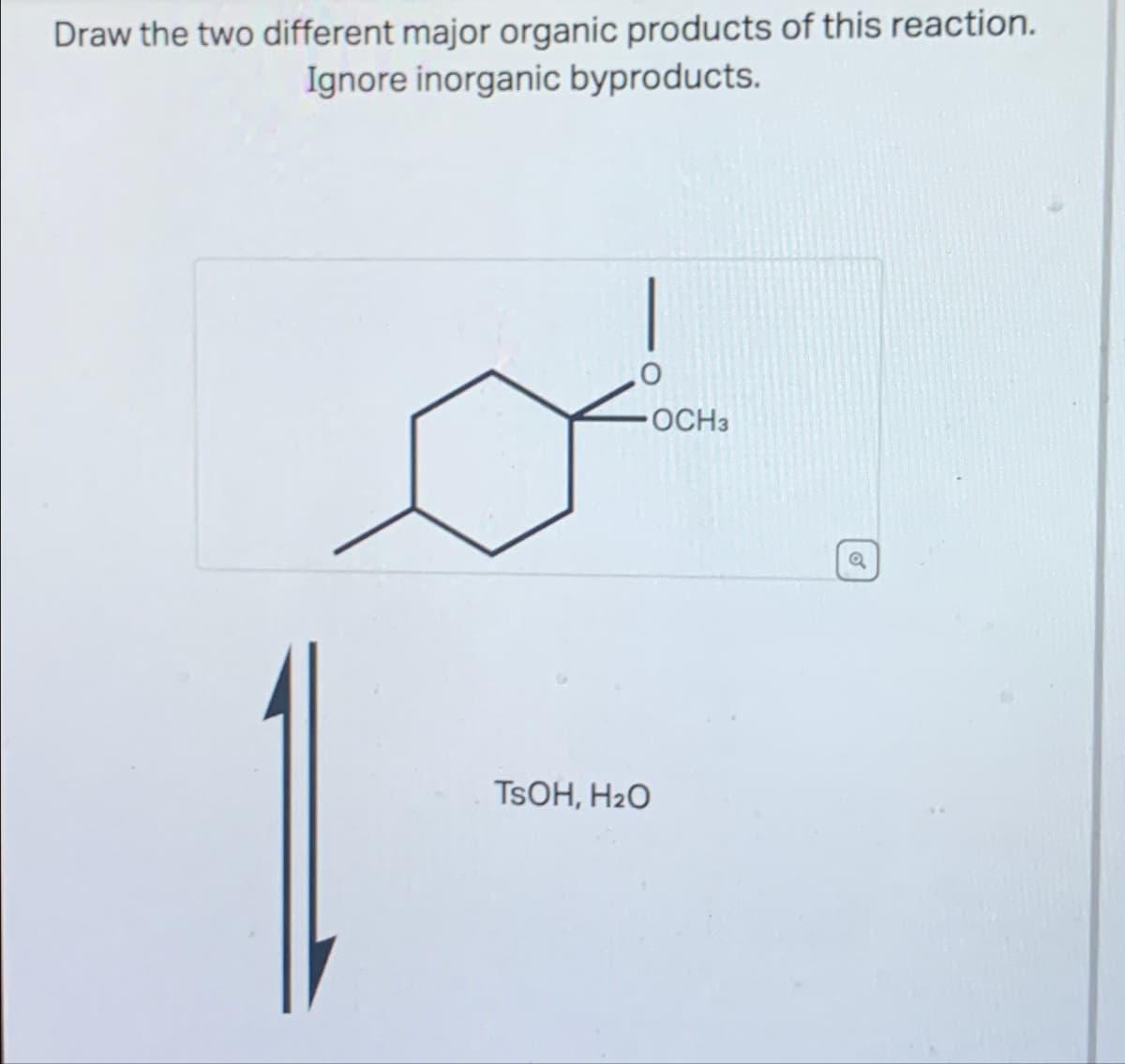 Draw the two different major organic products of this reaction.
Ignore inorganic byproducts.
O
-OCH3
TSOH, H₂O