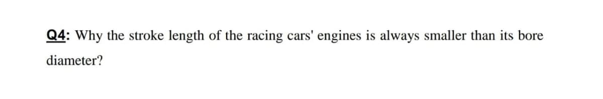 Q4: Why the stroke length of the racing cars' engines is always smaller than its bore
diameter?
