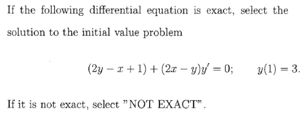 If the following differential equation is exact, select the
solution to the initial value problem
(2y – x + 1) + (2.x – y)y/ = 0;
y(1) = 3.
If it is not exact, select "NOT EXACT".

