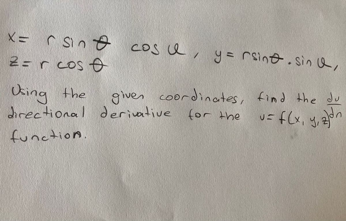 X= r sin o coS e , y= rsino.sin a,
r Sin
2= r cos
cos e, y = rsine.sin a,
Oing the
directional
2ordinates, find the du
given coordinates,
derivative for the
usf(x, y, 2on
function
