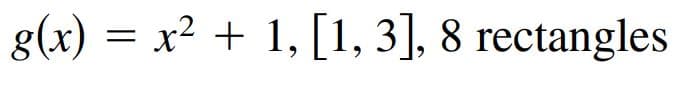 g(x) = x² + 1, [1, 3], 8 rectangles
