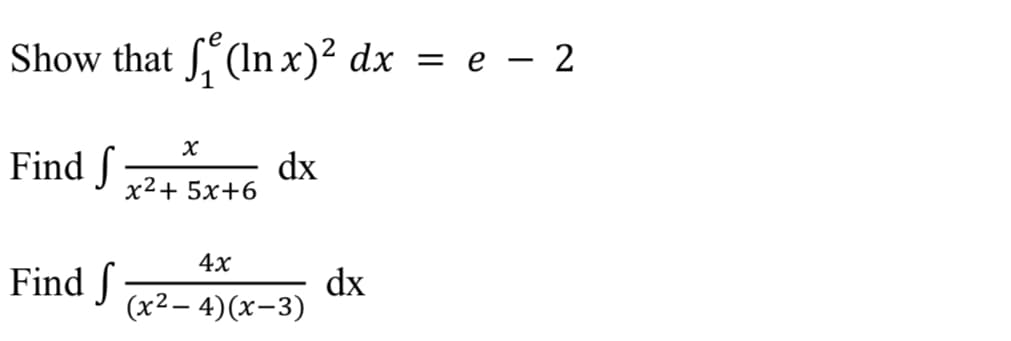 Show that . (In x)² dx
%3D е — 2
= e – 2
Find ſ
dx
x2+ 5x+6
4х
Find f
dx
(x2 – 4)(x-3)
