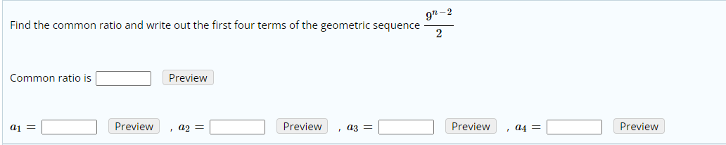 97-2
Find the common ratio and write out the first four terms of the geometric sequence
2
Common ratio is
Preview
a1
Preview
a2 =
Preview
az =
Preview
a4 =
Preview
