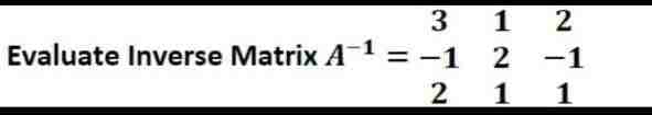 3 1 1
Evaluate Inverse Matrix A¹ = -1
2
= -1 2
1
2
-1
1