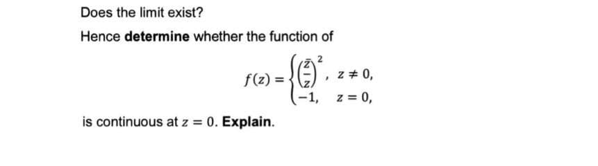 Does the limit exist?
Hence determine whether the function of
f(z) =
is continuous at z = 0. Explain.
{Q
2
z = 0,
-1, z = 0,