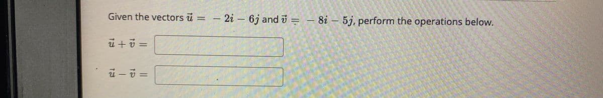 Given the vectors u
- 2i – 6j and i = –
81 - 5j, perform the operations below.
