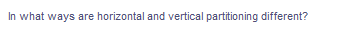 In what ways are horizontal and vertical partitioning different?