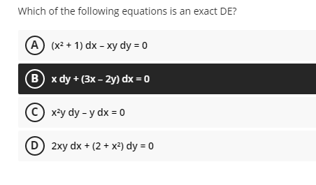 Which of the following equations is an exact DE?
A (x² + 1) dx - xy dy = 0
(B) x dy+ (3x-2y) dx = 0
Ⓒx²y dy-y dx = 0
(D) 2xy dx + (2 + x²) dy = 0