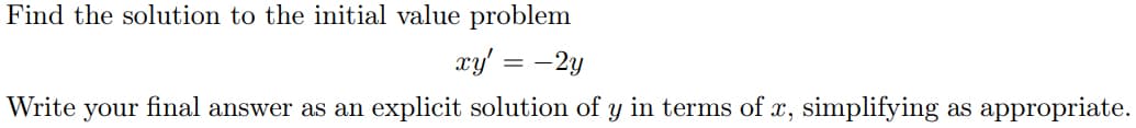 Find the solution to the initial value problem
xy' = -2y
Write your final answer as an explicit solution of y in terms of x, simplifying as appropriate.
