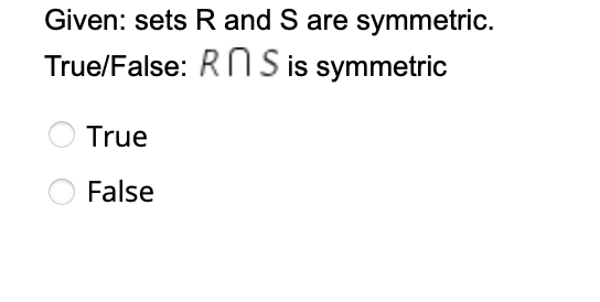 Given: sets R and S are symmetric.
True/False: RN S is symmetric
True
False
